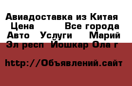 Авиадоставка из Китая › Цена ­ 100 - Все города Авто » Услуги   . Марий Эл респ.,Йошкар-Ола г.